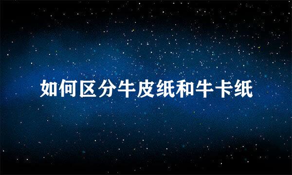 如何区分牛皮纸和牛卡纸