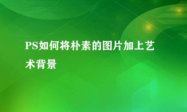 PS如何将朴素的图片加上艺术背景