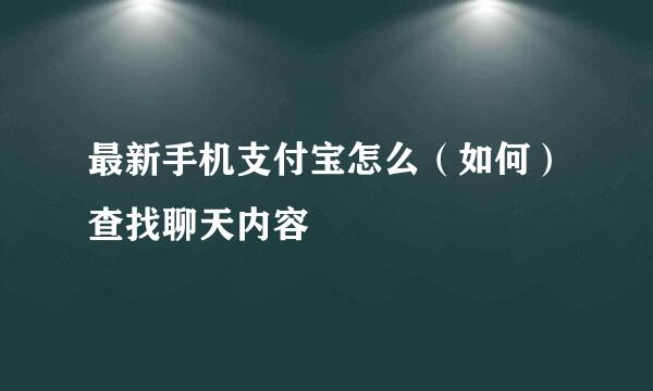 最新手机支付宝怎么（如何）查找聊天内容