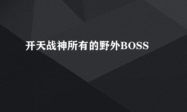 开天战神所有的野外BOSS