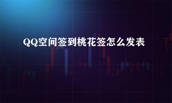 QQ空间签到桃花签怎么发表