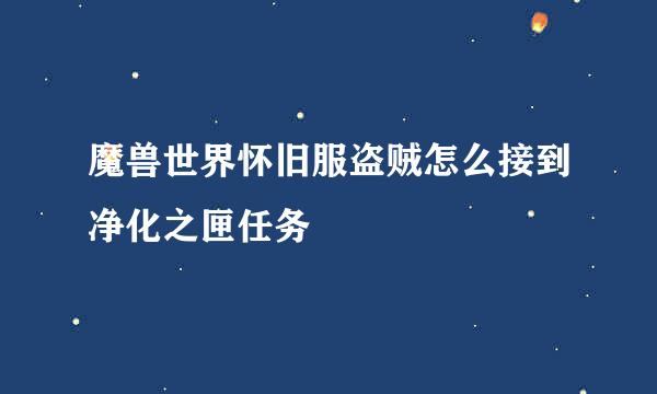 魔兽世界怀旧服盗贼怎么接到净化之匣任务