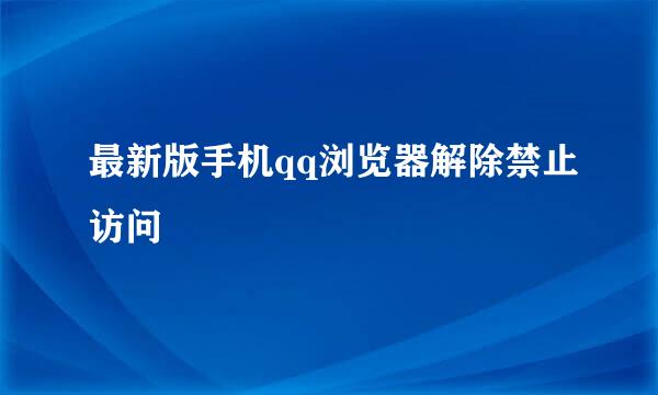 最新版手机qq浏览器解除禁止访问