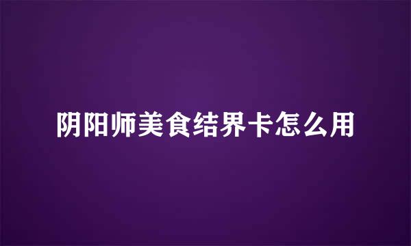 阴阳师美食结界卡怎么用