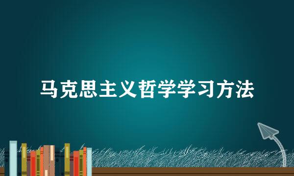 马克思主义哲学学习方法