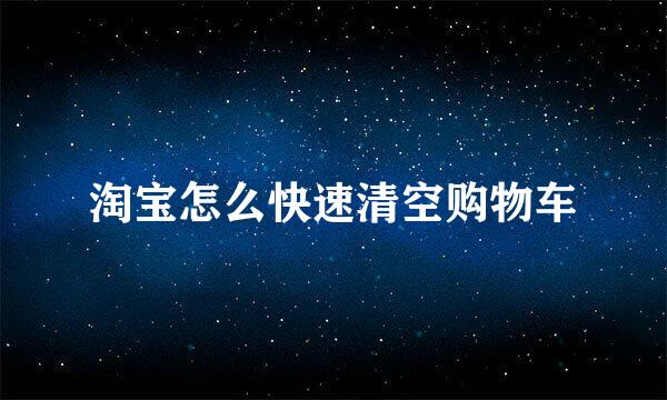淘宝怎么快速清空购物车