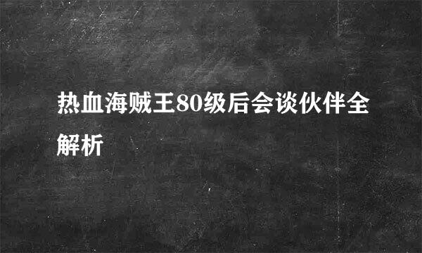 热血海贼王80级后会谈伙伴全解析