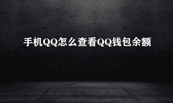 手机QQ怎么查看QQ钱包余额