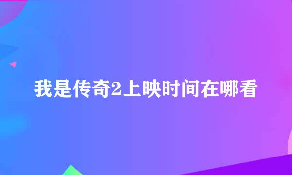 我是传奇2上映时间在哪看