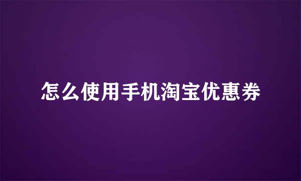 怎么使用手机淘宝优惠券