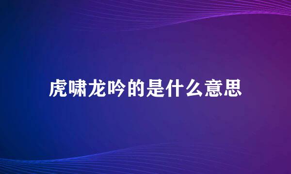 虎啸龙吟的是什么意思