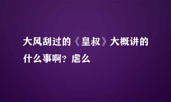 大风刮过的《皇叔》大概讲的什么事啊？虐么