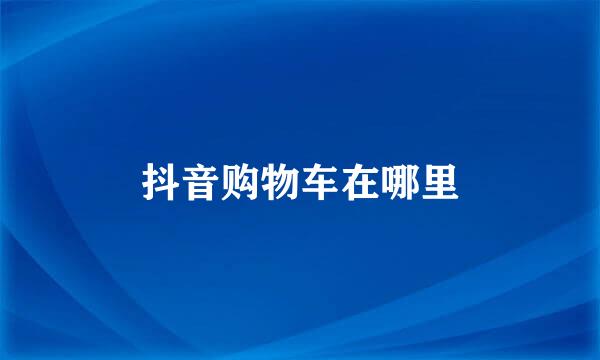 抖音购物车在哪里