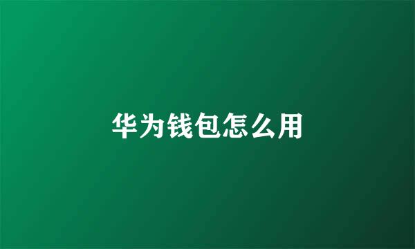 华为钱包怎么用