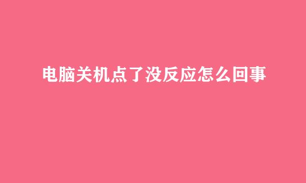 电脑关机点了没反应怎么回事