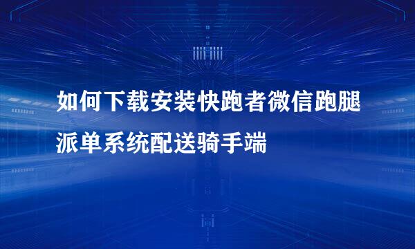 如何下载安装快跑者微信跑腿派单系统配送骑手端