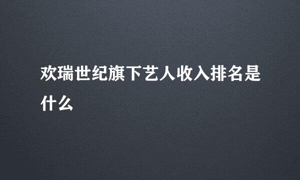 欢瑞世纪旗下艺人收入排名是什么