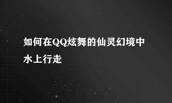如何在QQ炫舞的仙灵幻境中水上行走