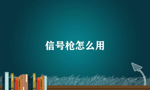 信号枪怎么用