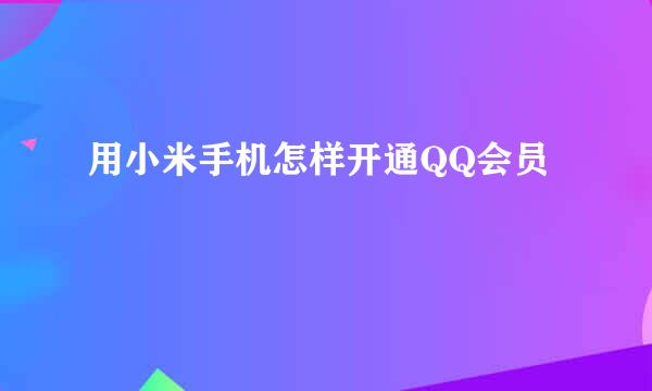 用小米手机怎样开通QQ会员
