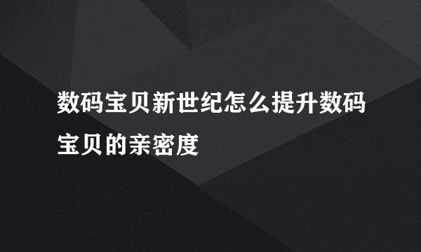 数码宝贝新世纪怎么提升数码宝贝的亲密度