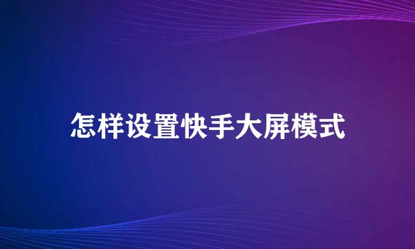 怎样设置快手大屏模式