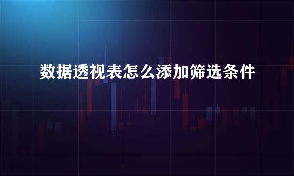 数据透视表怎么添加筛选条件