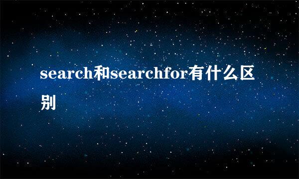 search和searchfor有什么区别