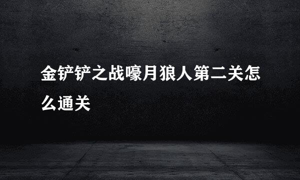 金铲铲之战嚎月狼人第二关怎么通关