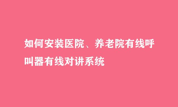 如何安装医院、养老院有线呼叫器有线对讲系统