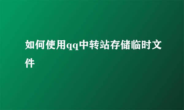 如何使用qq中转站存储临时文件