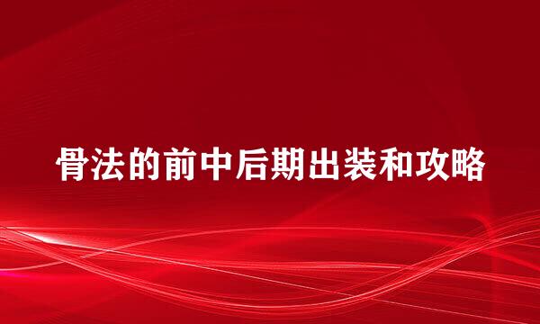 骨法的前中后期出装和攻略