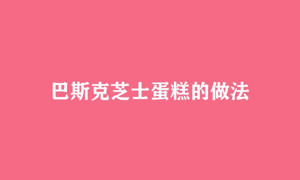 巴斯克芝士蛋糕的做法