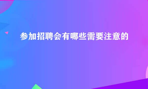 参加招聘会有哪些需要注意的