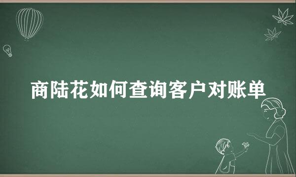 商陆花如何查询客户对账单