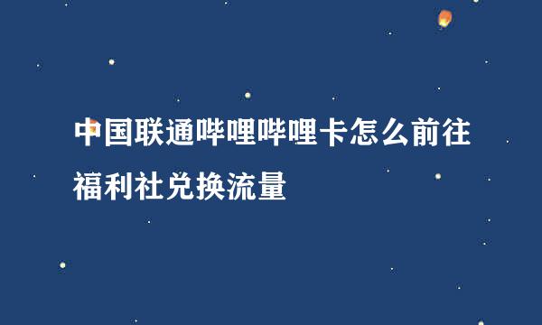 中国联通哔哩哔哩卡怎么前往福利社兑换流量