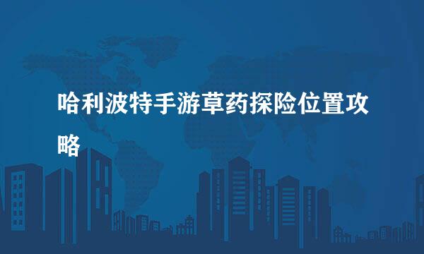 哈利波特手游草药探险位置攻略