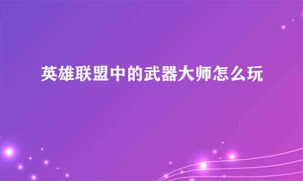 英雄联盟中的武器大师怎么玩