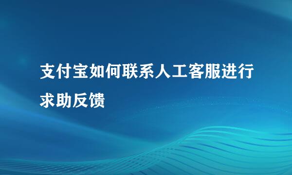 支付宝如何联系人工客服进行求助反馈
