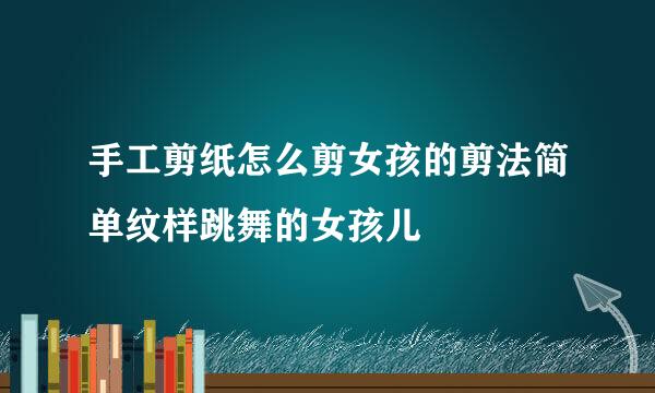 手工剪纸怎么剪女孩的剪法简单纹样跳舞的女孩儿