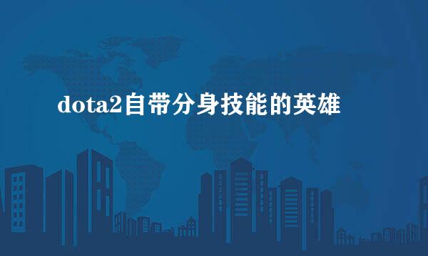 dota2自带分身技能的英雄