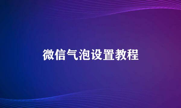 微信气泡设置教程
