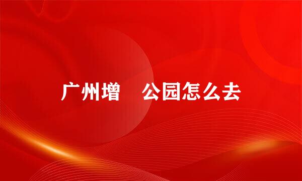 广州增埗公园怎么去