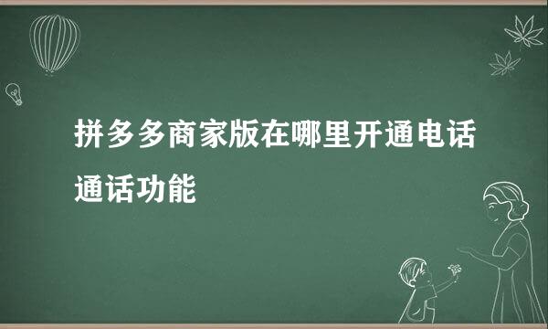 拼多多商家版在哪里开通电话通话功能