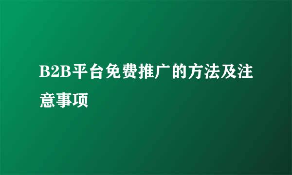 B2B平台免费推广的方法及注意事项