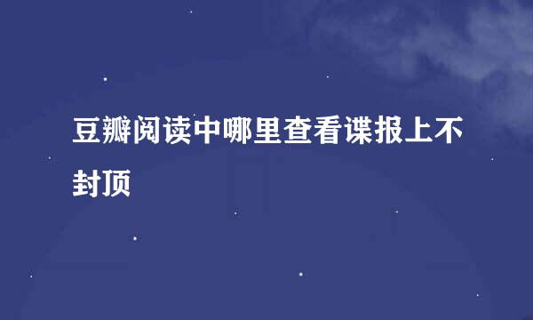 豆瓣阅读中哪里查看谍报上不封顶