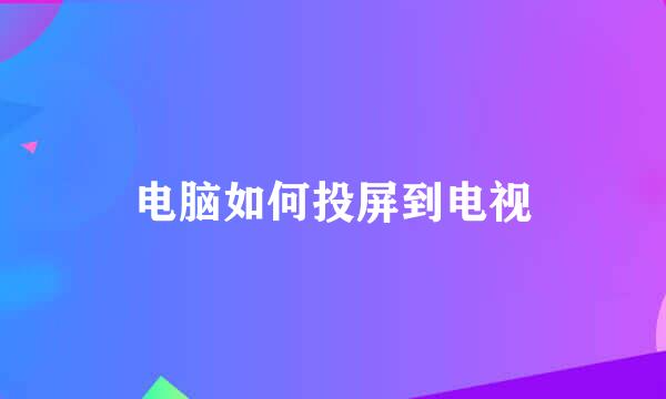电脑如何投屏到电视