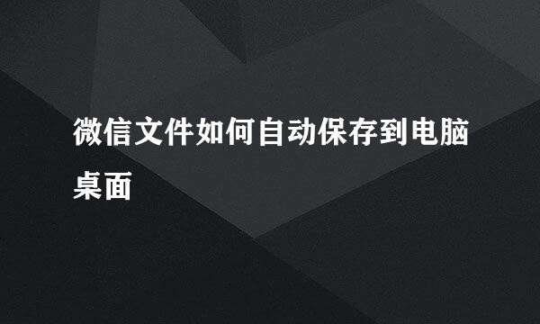 微信文件如何自动保存到电脑桌面