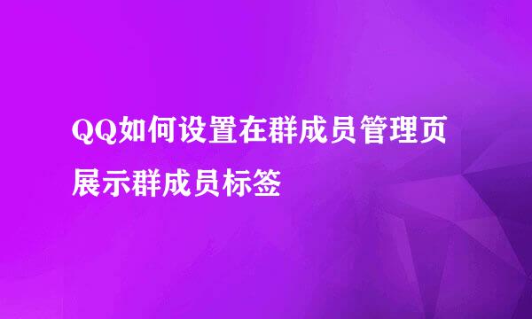 QQ如何设置在群成员管理页展示群成员标签