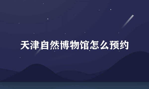 天津自然博物馆怎么预约
